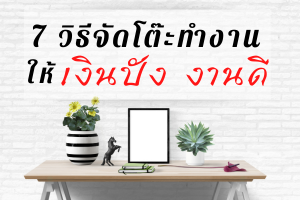 7 วิธีจัดโต๊ะทำงาน ให้เงินปัง งานดี